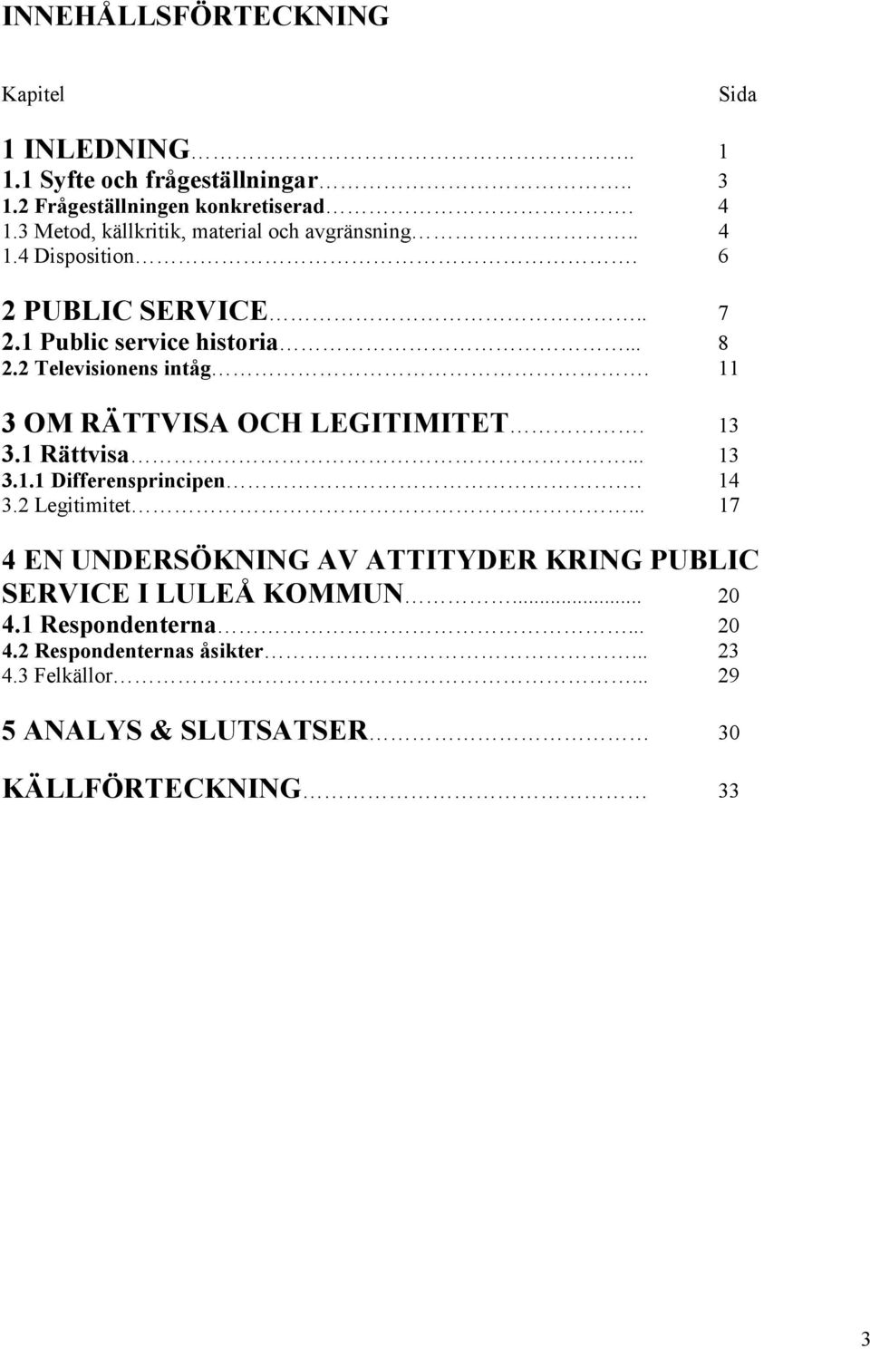 2 Televisionens intåg. 11 3 OM RÄTTVISA OCH LEGITIMITET. 13 3.1 Rättvisa... 13 3.1.1 Differensprincipen. 14 3.2 Legitimitet.