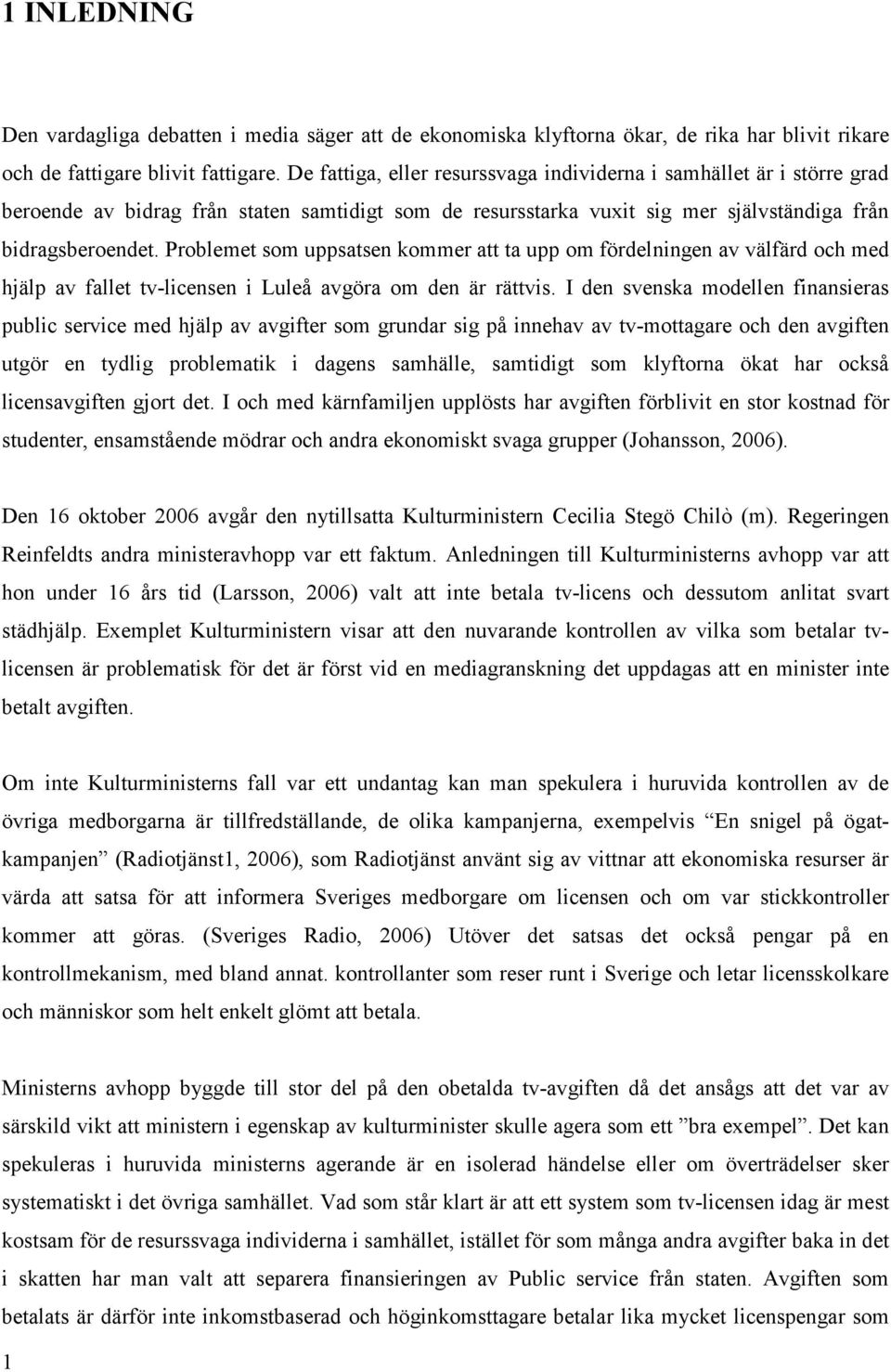 Problemet som uppsatsen kommer att ta upp om fördelningen av välfärd och med hjälp av fallet tv-licensen i Luleå avgöra om den är rättvis.