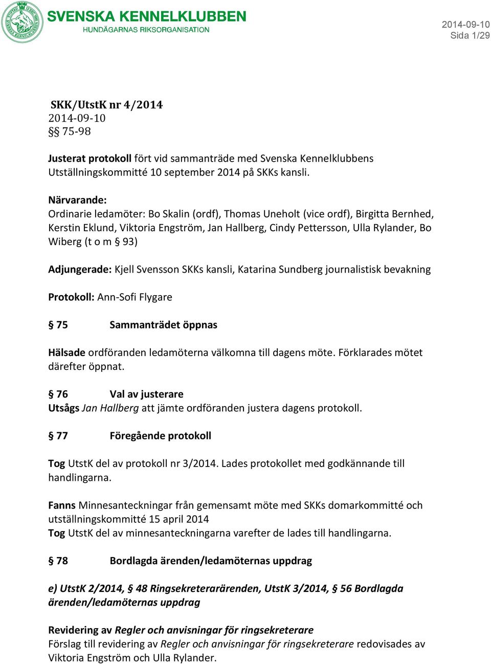 Adjungerade: Kjell Svensson SKKs kansli, Katarina Sundberg journalistisk bevakning Protokoll: Ann-Sofi Flygare 75 Sammanträdet öppnas Hälsade ordföranden ledamöterna välkomna till dagens möte.