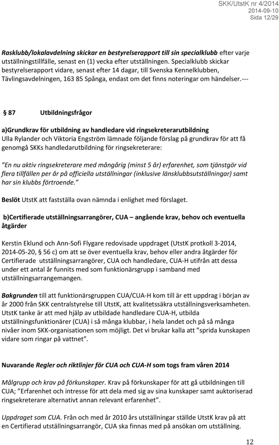 --- 87 Utbildningsfrågor a)grundkrav för utbildning av handledare vid ringsekreterarutbildning Ulla Rylander och Viktoria Engström lämnade följande förslag på grundkrav för att få genomgå SKKs