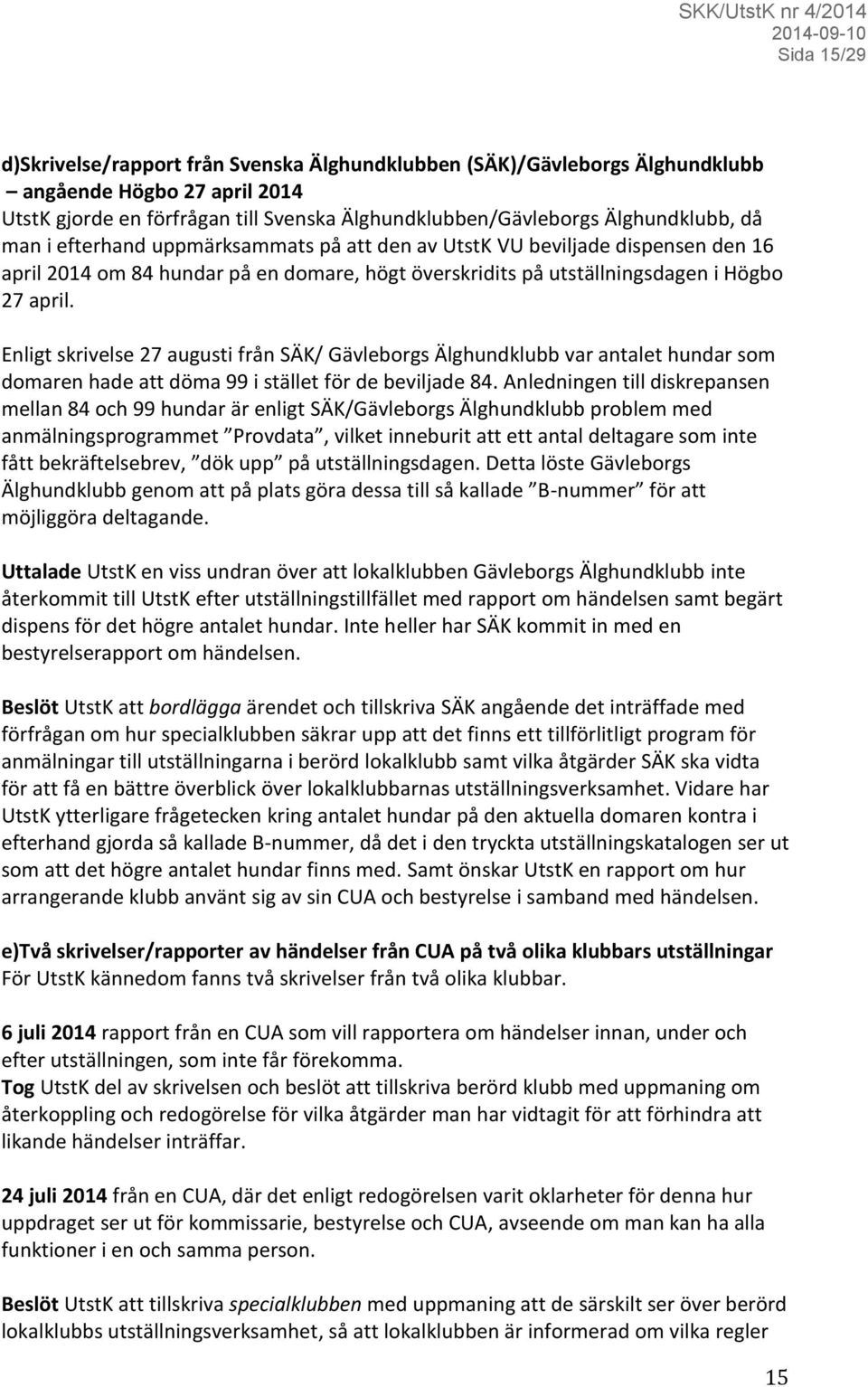 Enligt skrivelse 27 augusti från SÄK/ Gävleborgs Älghundklubb var antalet hundar som domaren hade att döma 99 i stället för de beviljade 84.