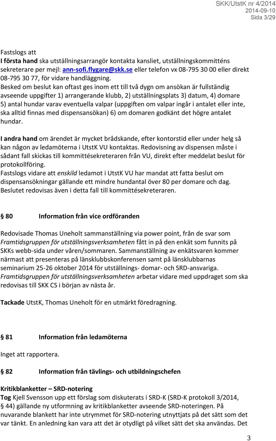 Besked om beslut kan oftast ges inom ett till två dygn om ansökan är fullständig avseende uppgifter 1) arrangerande klubb, 2) utställningsplats 3) datum, 4) domare 5) antal hundar varav eventuella