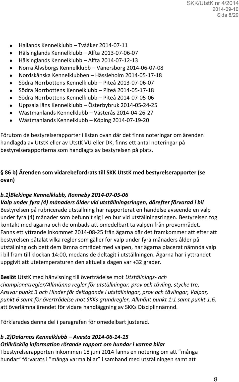 2014-07-05-06 Uppsala läns Kennelklubb Österbybruk 2014-05-24-25 Wästmanlands Kennelklubb Västerås 2014-04-26-27 Wästmanlands Kennelklubb Köping 2014-07-19-20 Förutom de bestyrelserapporter i listan