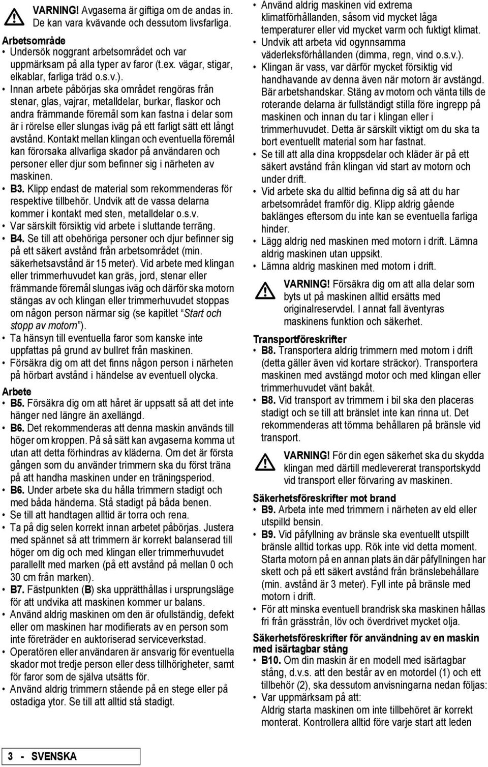 Innan arbete påbörjas ska området rengöras från stenar, glas, vajrar, metalldelar, burkar, flaskor och andra främmande föremål som kan fastna i delar som är i rörelse eller slungas iväg på ett