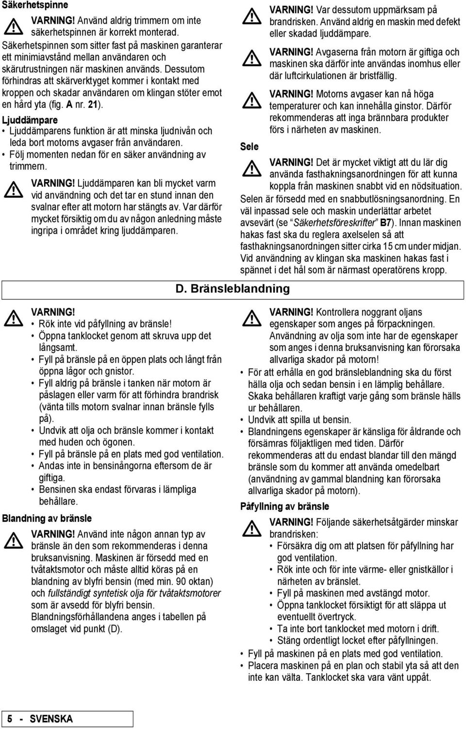 Dessutom förhindras att skärverktyget kommer i kontakt med kroppen och skadar användaren om klingan stöter emot en hård yta (fig. nr. 21).