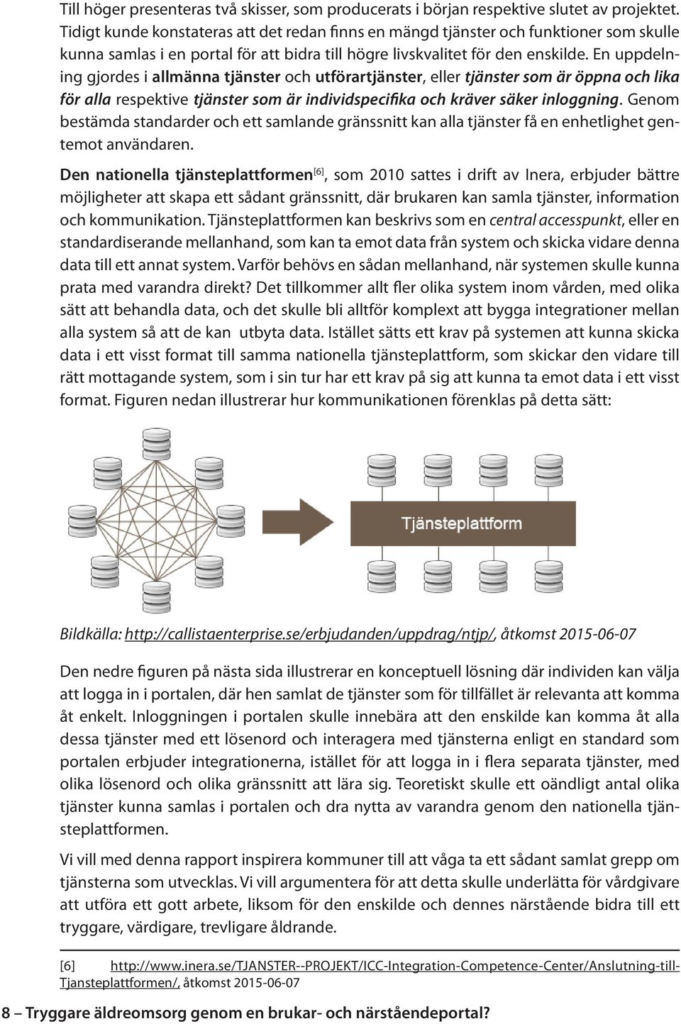 En uppdelning gjordes i allmänna tjänster och utförartjänster, eller tjänster som är öppna och lika för alla respektive tjänster som är individspecifika och kräver säker inloggning.