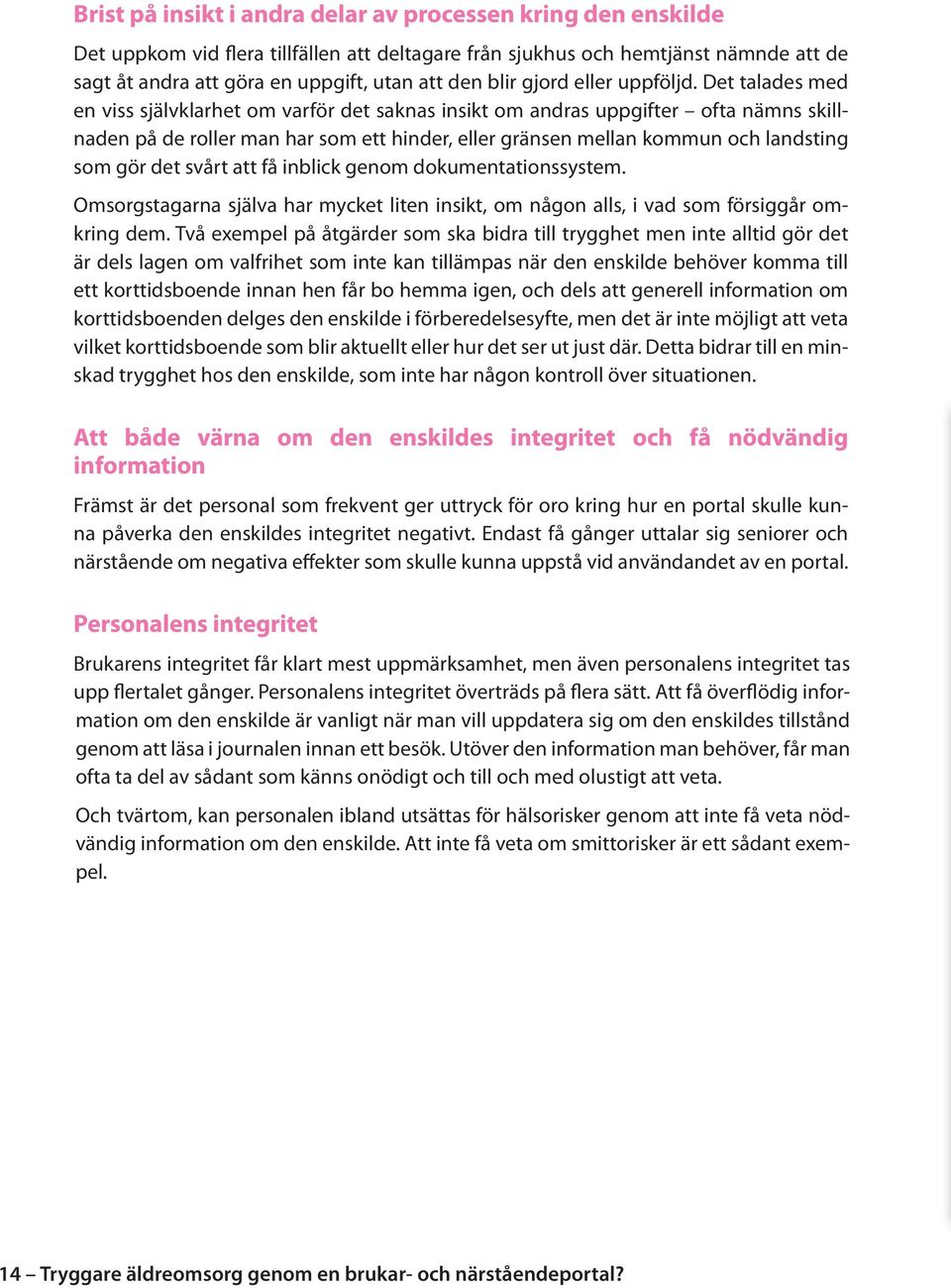 Det talades med en viss självklarhet om varför det saknas insikt om andras uppgifter ofta nämns skillnaden på de roller man har som ett hinder, eller gränsen mellan kommun och landsting som gör det