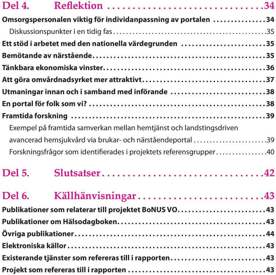 ... 38 Framtida forskning... 39 Exempel på framtida samverkan mellan hemtjänst och landstingsdriven avancerad hemsjukvård via brukar- och närståendeportal.