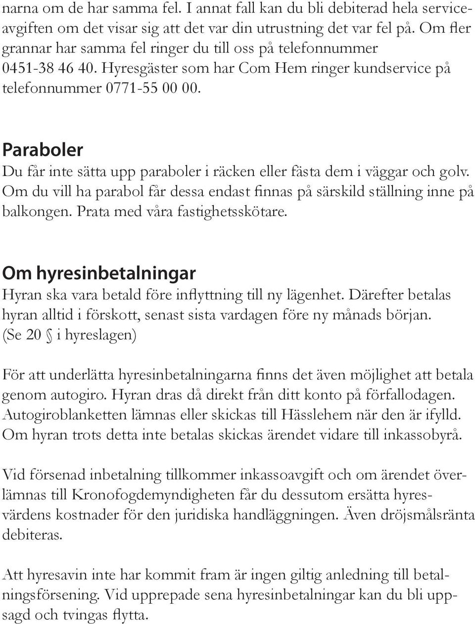 Paraboler Du får inte sätta upp paraboler i räcken eller fästa dem i väggar och golv. Om du vill ha parabol får dessa endast finnas på särskild ställning inne på balkongen.