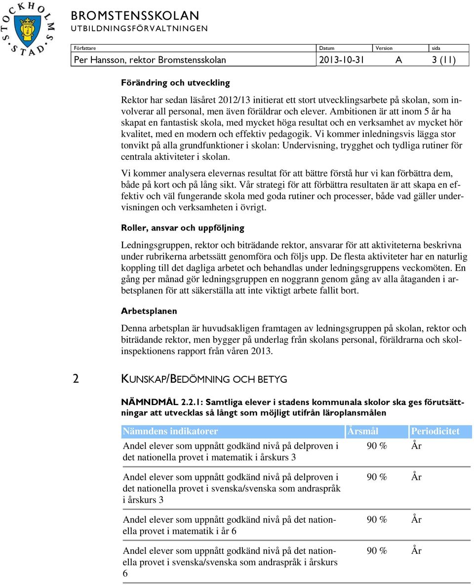 Vi kommer inledningsvis lägga stor tonvikt på alla grundfunktioner i skolan: Undervisning, trygghet och tydliga rutiner för centrala aktiviteter i skolan.