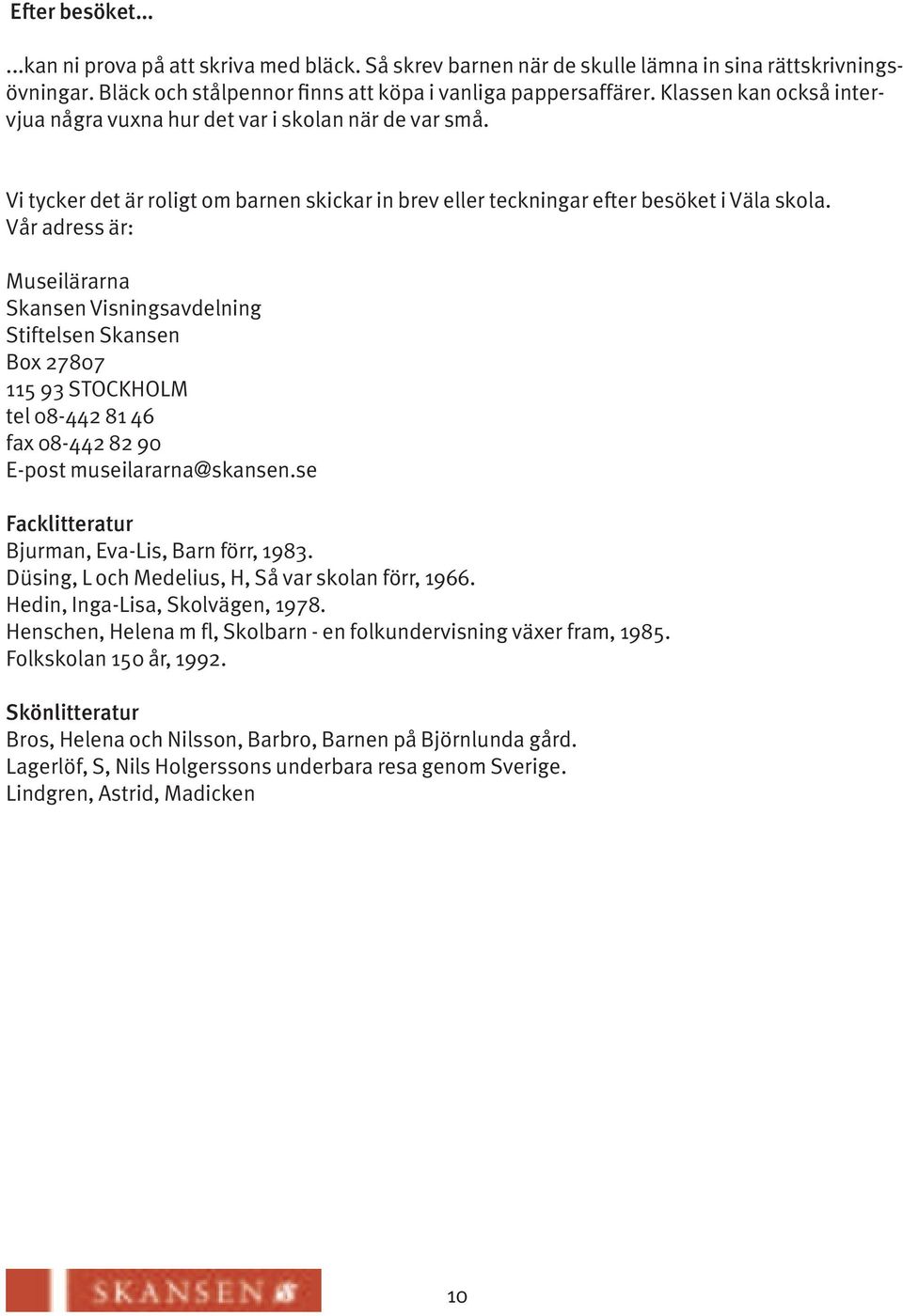 Vår adress är: Museilärarna Skansen Visningsavdelning Stiftelsen Skansen Box 27807 115 93 STOCKHOLM tel 08-442 81 46 fax 08-442 82 90 E-post museilararna@skansen.