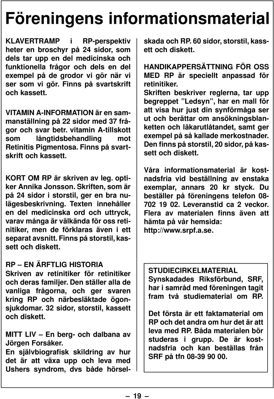 vitamin A-tillskott som långtidsbehandling mot Retinitis Pigmentosa. Finns på svartskrift och kassett. KORT OM RP är skriven av leg. optiker Annika Jonsson.