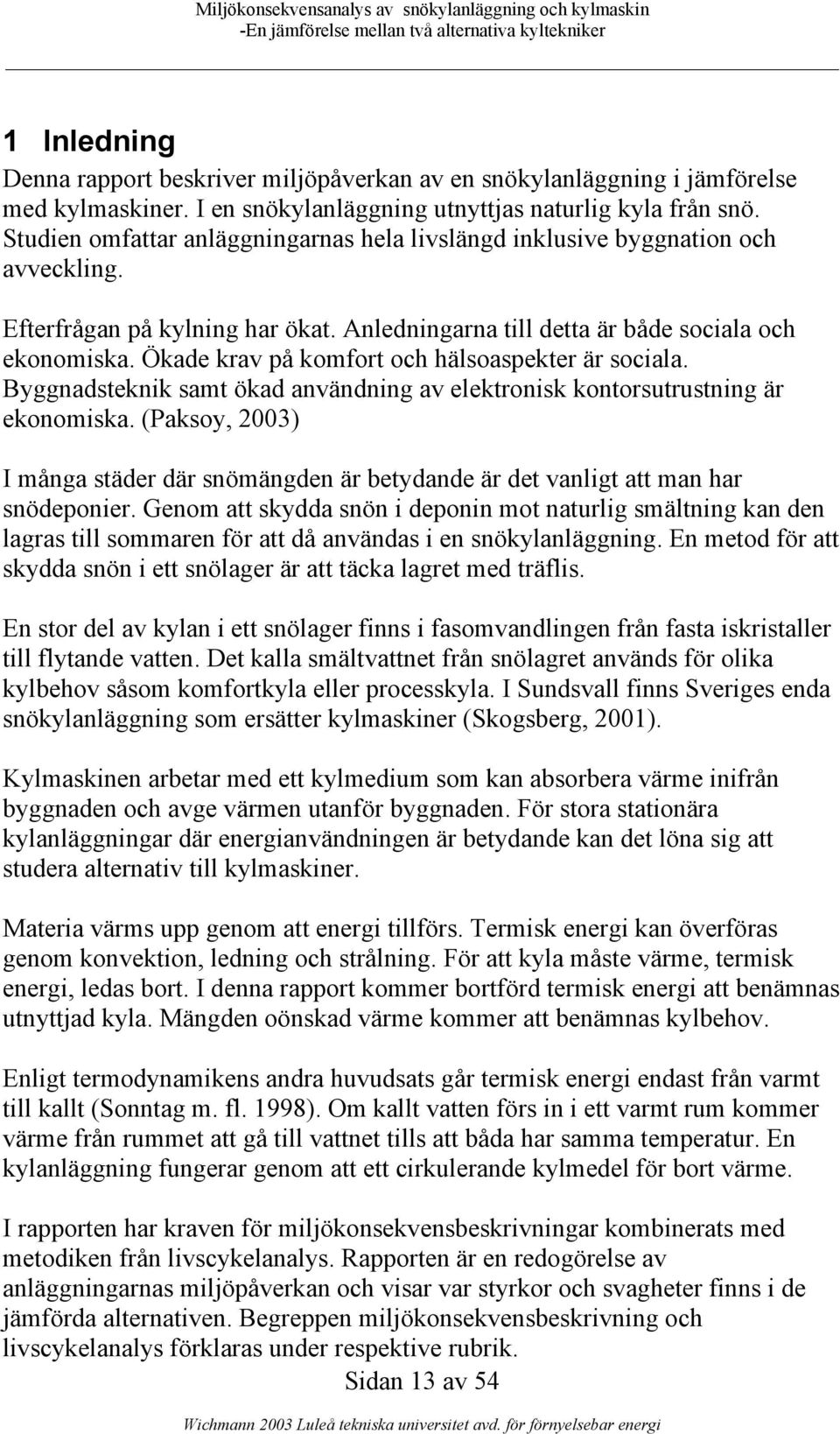 Ökade krav på komfort och hälsoaspekter är sociala. Byggnadsteknik samt ökad användning av elektronisk kontorsutrustning är ekonomiska.