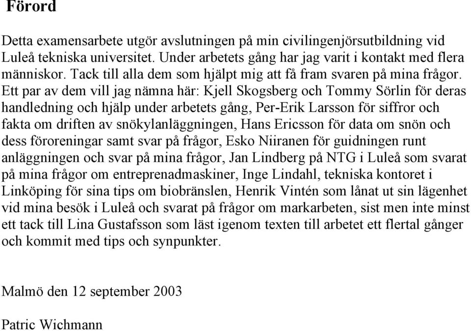 Ett par av dem vill jag nämna här: Kjell Skogsberg och Tommy Sörlin för deras handledning och hjälp under arbetets gång, Per-Erik Larsson för siffror och fakta om driften av snökylanläggningen, Hans