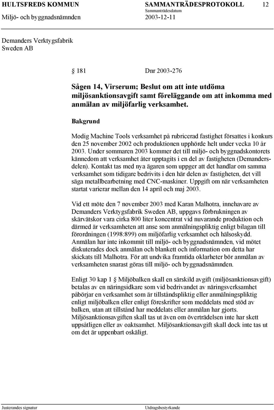 Under sommaren 2003 kommer det till miljö- och byggnadskontorets kännedom att verksamhet åter upptagits i en del av fastigheten (Demandersdelen).