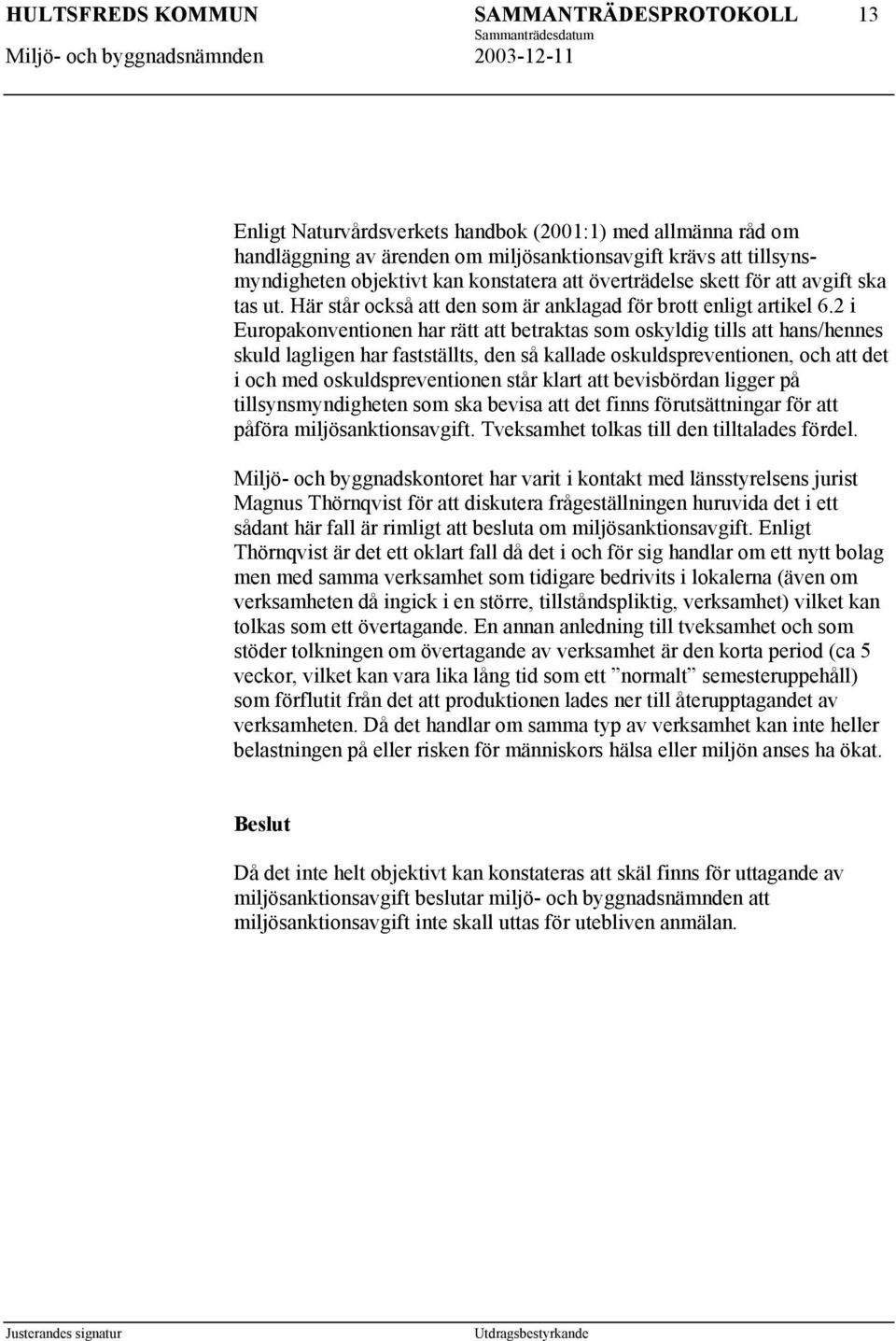 2 i Europakonventionen har rätt att betraktas som oskyldig tills att hans/hennes skuld lagligen har fastställts, den så kallade oskuldspreventionen, och att det i och med oskuldspreventionen står