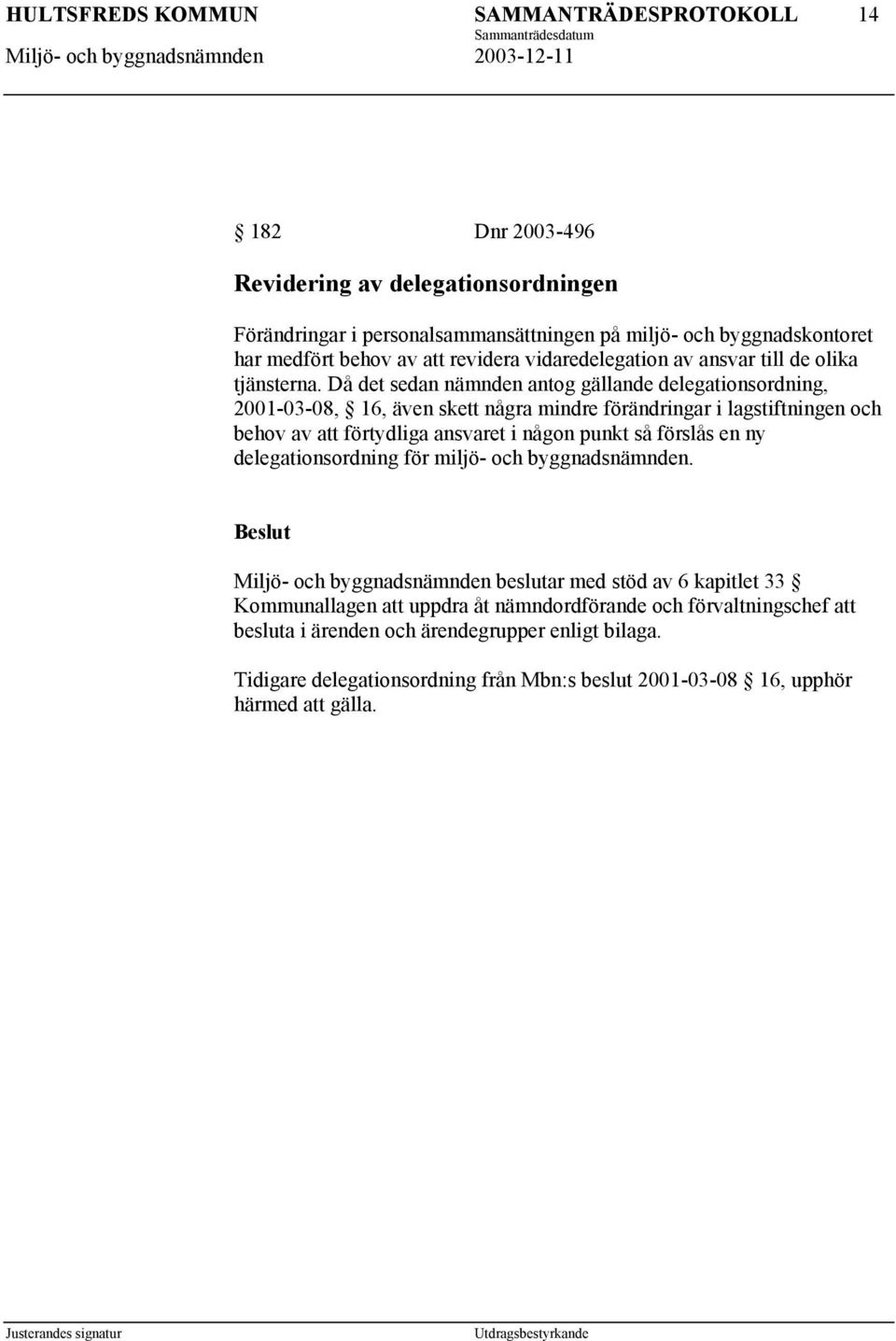 Då det sedan nämnden antog gällande delegationsordning, 2001-03-08, 16, även skett några mindre förändringar i lagstiftningen och behov av att förtydliga ansvaret i någon punkt så