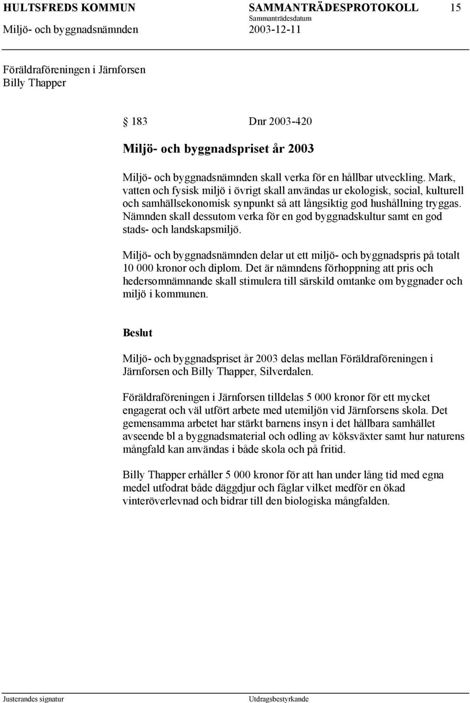 Nämnden skall dessutom verka för en god byggnadskultur samt en god stads- och landskapsmiljö. Miljö- och byggnadsnämnden delar ut ett miljö- och byggnadspris på totalt 10 000 kronor och diplom.