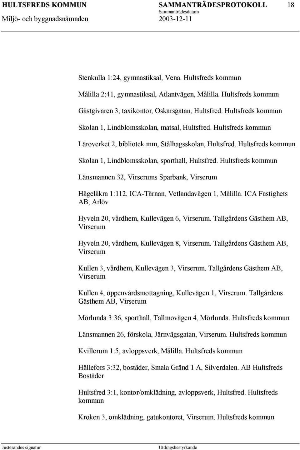 Hultsfreds kommun Skolan 1, Lindblomsskolan, sporthall, Hultsfred. Hultsfreds kommun Länsmannen 32, Virserums Sparbank, Virserum Hägelåkra 1:112, ICA-Tärnan, Vetlandavägen 1, Målilla.