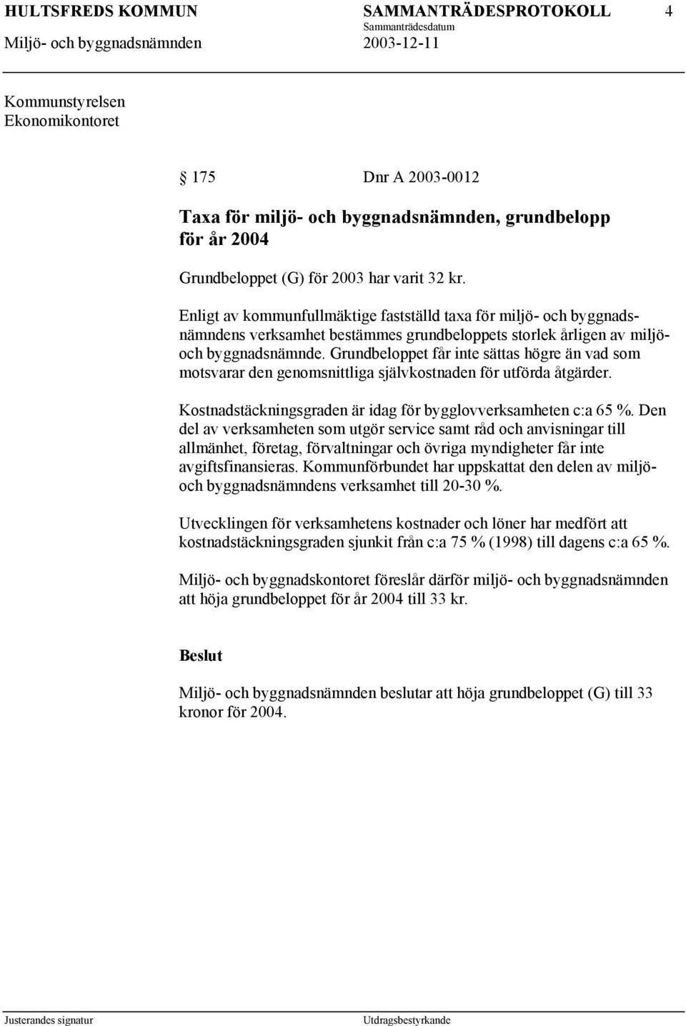 Grundbeloppet får inte sättas högre än vad som motsvarar den genomsnittliga självkostnaden för utförda åtgärder. Kostnadstäckningsgraden är idag för bygglovverksamheten c:a 65 %.