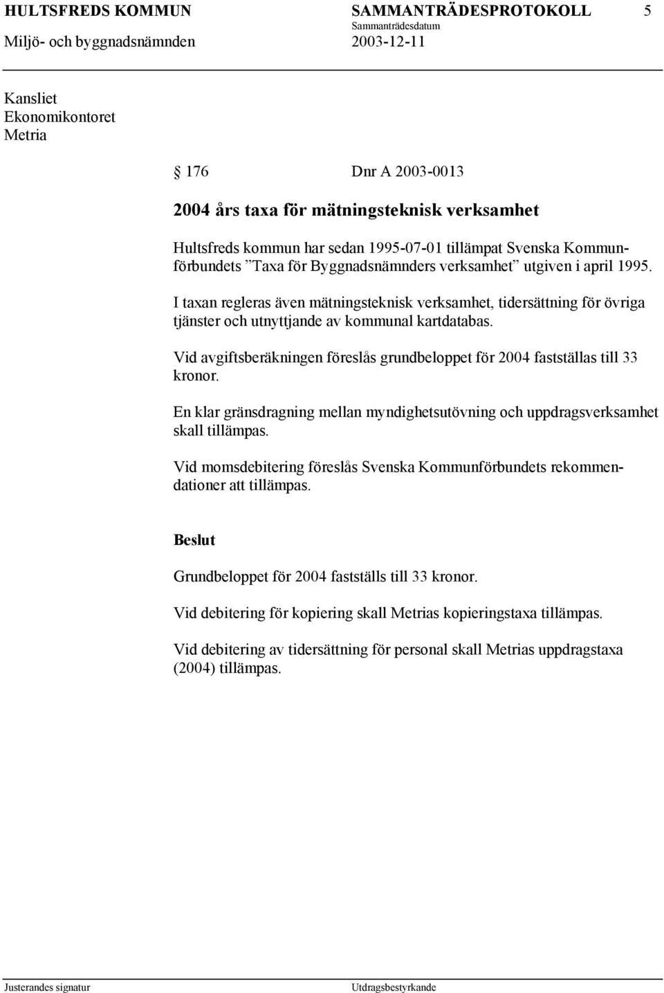 Vid avgiftsberäkningen föreslås grundbeloppet för 2004 fastställas till 33 kronor. En klar gränsdragning mellan myndighetsutövning och uppdragsverksamhet skall tillämpas.