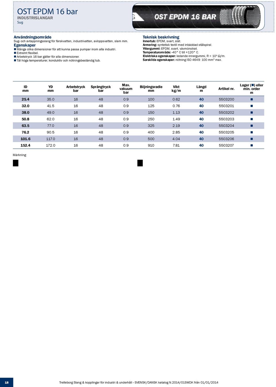 Yttergui: EPDM, svart, vävönstrat. Teperaturoråde: -40 C till +120 C. Elektriska egenskaper: ledande innergui, R < 10 4 Ω/. Sarskilda egenskaper: nötning ISO 4649: 100 3 ax.