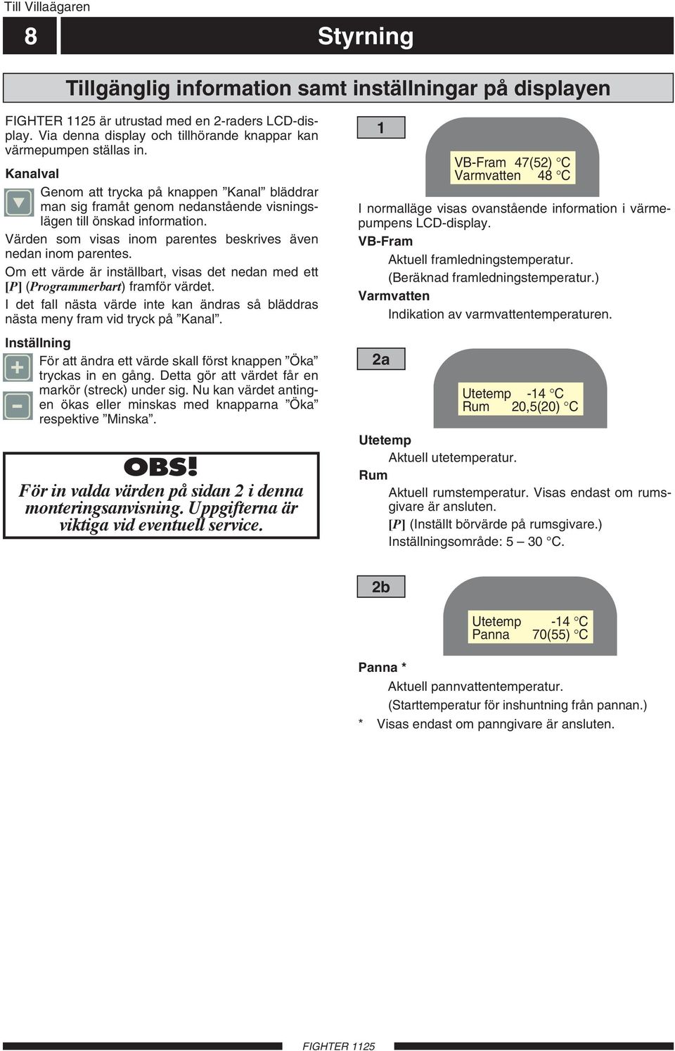 Om ett värde är inställbart, visas det nedan med ett [P] (Programmerbart) framför värdet. I det fall nästa värde inte kan ändras så bläddras nästa meny fram vid tryck på Kanal.