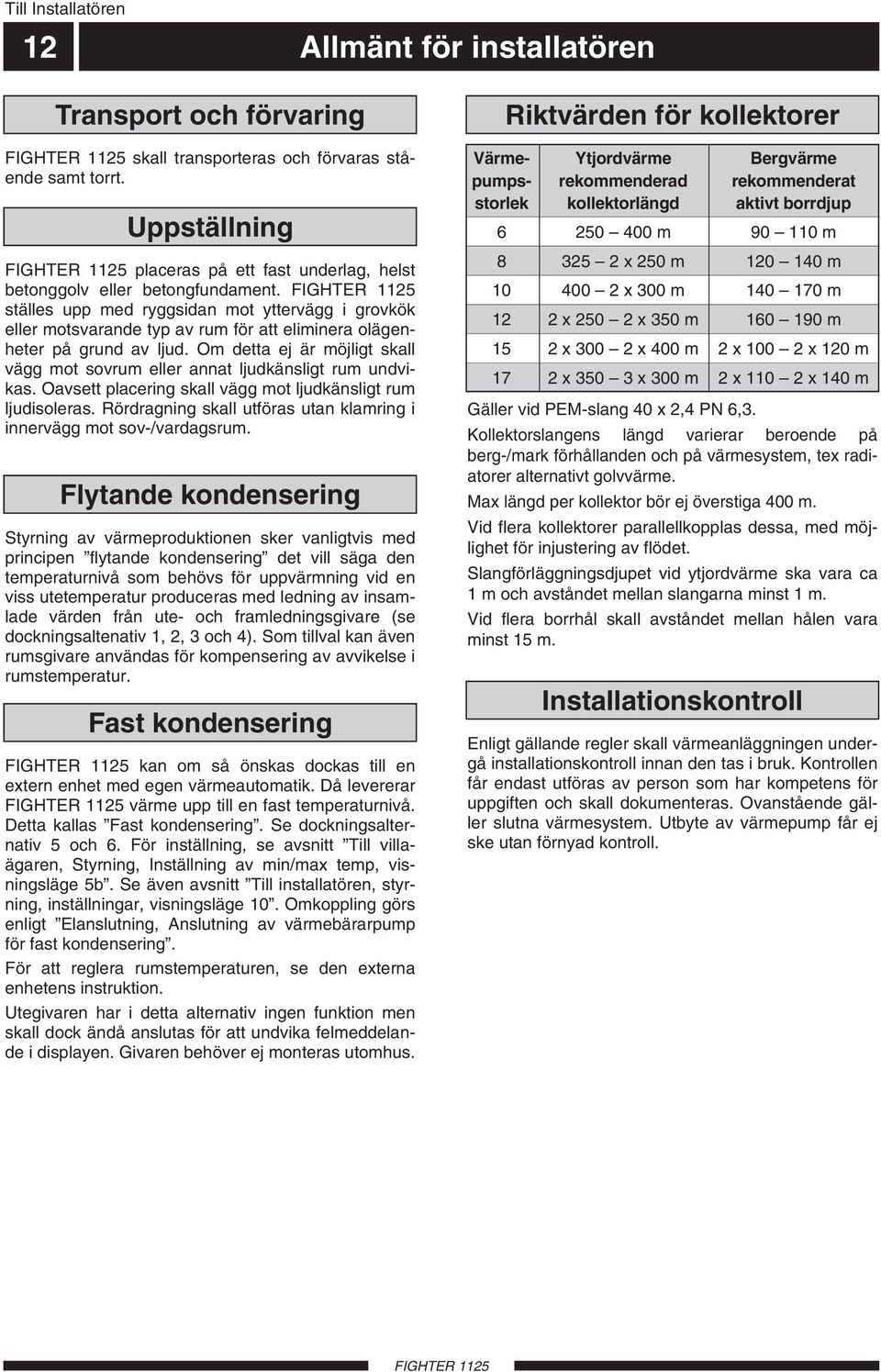 ställes upp med ryggsidan mot yttervägg i grovkök eller motsvarande typ av rum för att eliminera olägenheter på grund av ljud.