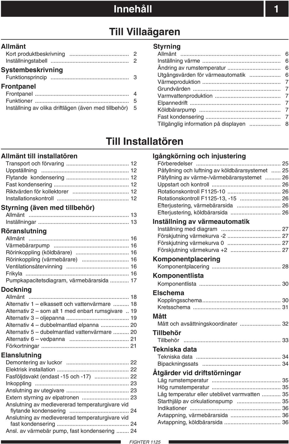 .. 2 Riktvärden för kollektorer... 2 Installationskontroll... 2 Styrning (även med tillbehör) Allmänt... 3 Inställningar... 3 Röranslutning Allmänt... 6 Värmebärarpump... 6 Rörinkoppling (köldbärare).