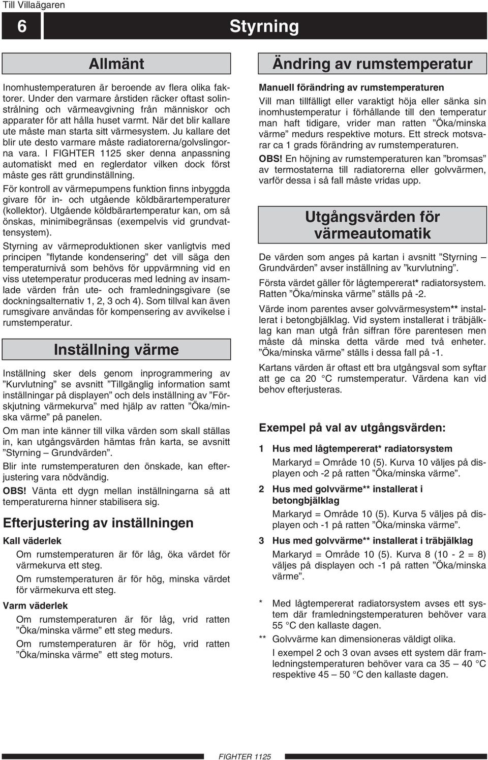 Ju kallare det blir ute desto varmare måste radiatorerna/golvslingorna vara. I sker denna anpassning automatiskt med en reglerdator vilken dock först måste ges rätt grundinställning.