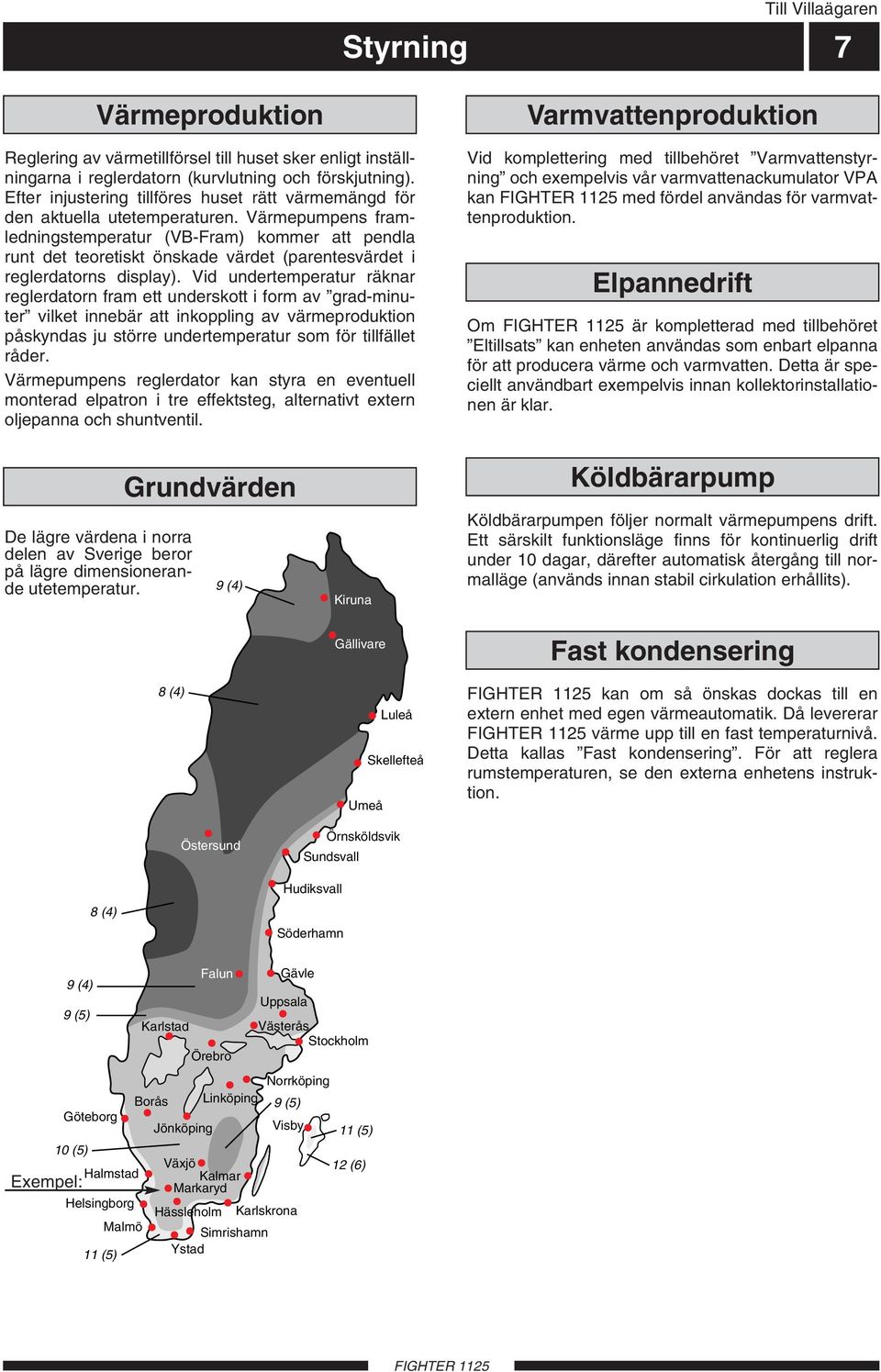 Värmepumpens framledningstemperatur (VB-Fram) kommer att pendla runt det teoretiskt önskade värdet (parentesvärdet i reglerdatorns display).