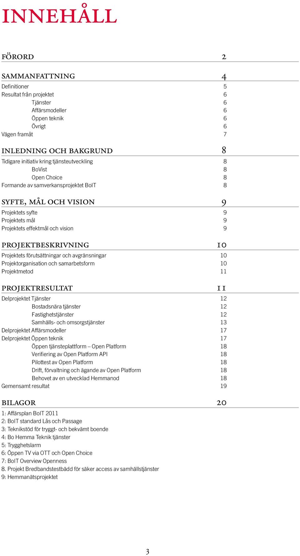 Projektets förutsättningar och avgränsningar 10 Projektorganisation och samarbetsform 10 Projektmetod 11 projektresultat 11 Delprojektet Tjänster 12 Bostadsnära tjänster 12 Fastighetstjänster 12