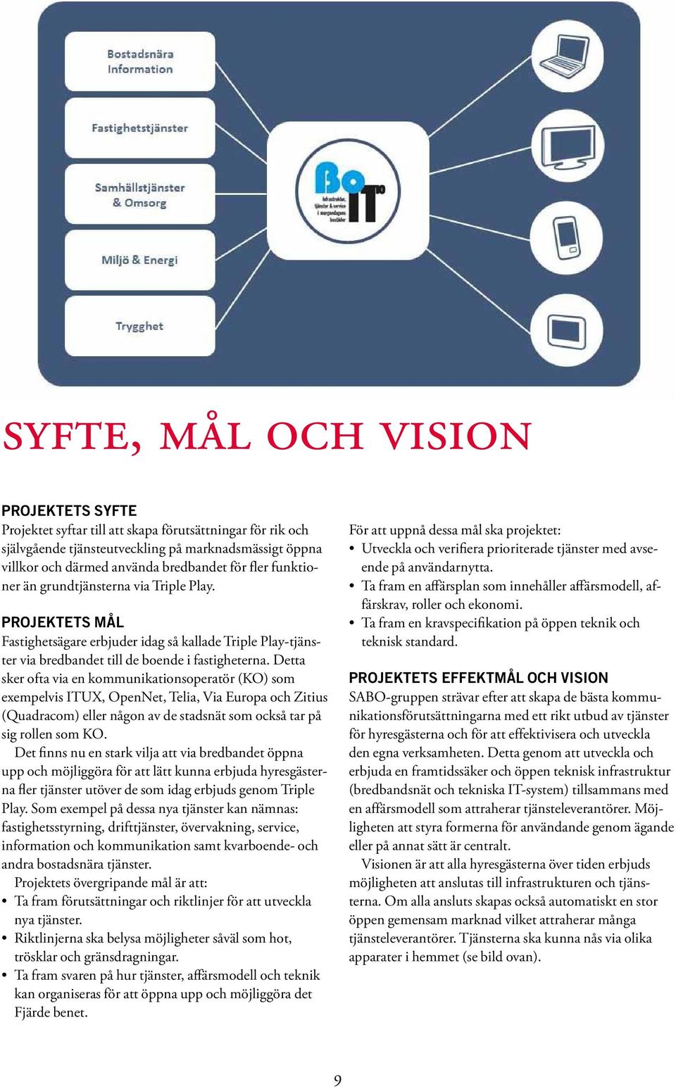 Detta sker ofta via en kommunikationsoperatör (KO) som exempelvis ITUX, OpenNet, Telia, Via Europa och Zitius (Quadracom) eller någon av de stadsnät som också tar på sig rollen som KO.