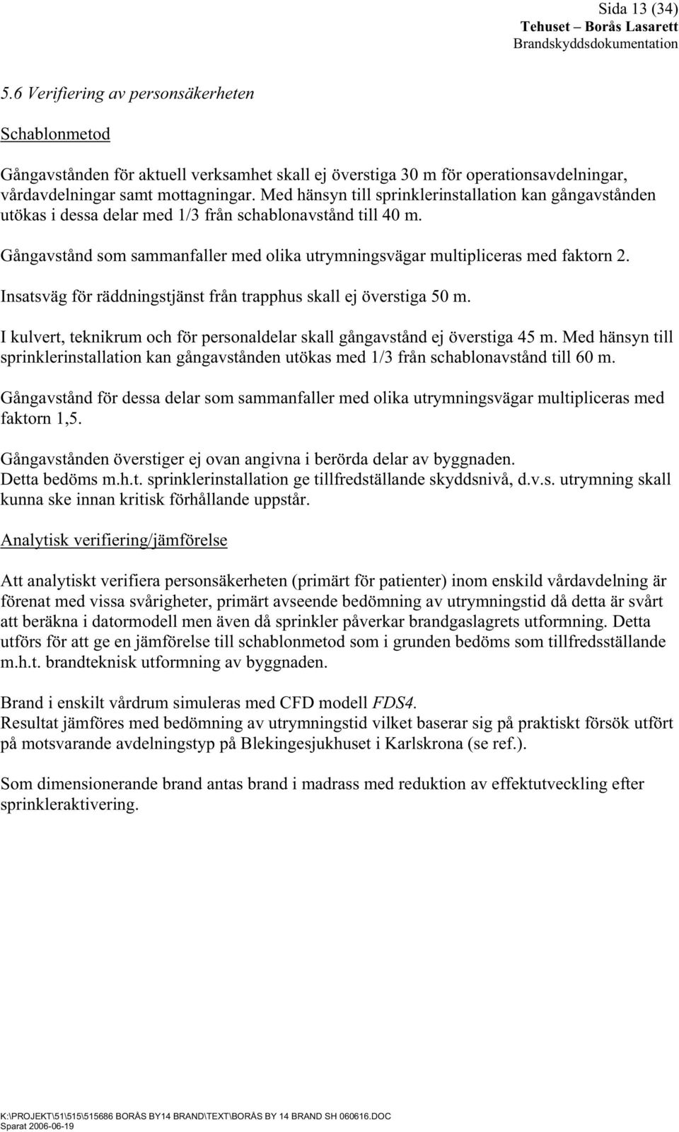 Insatsväg för räddningstjänst från trapphus skall ej överstiga 50 m. I kulvert, teknikrum och för personaldelar skall gångavstånd ej överstiga 45 m.