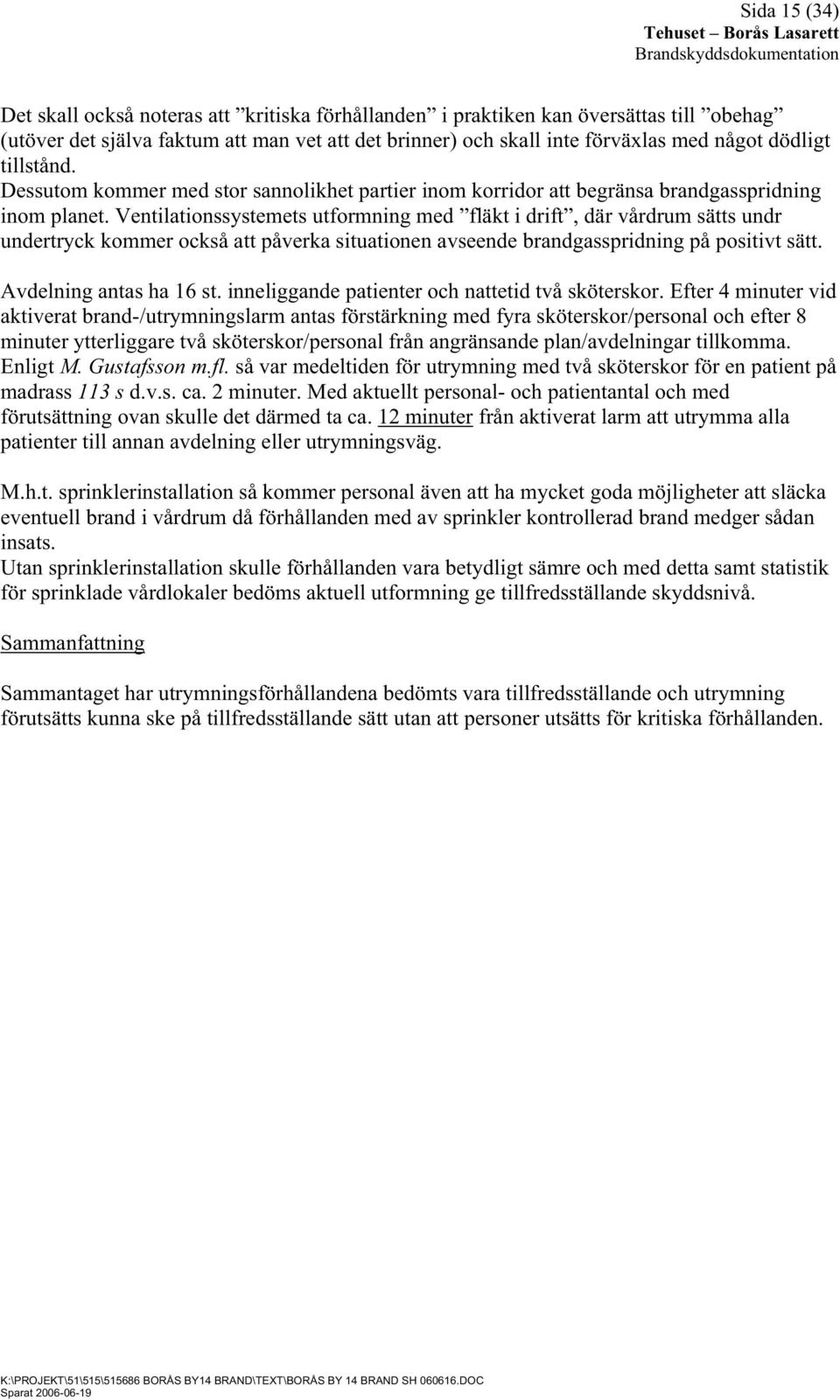 Ventilationssystemets utformning med fläkt i drift, där vårdrum sätts undr undertryck kommer också att påverka situationen avseende brandgasspridning på positivt sätt. Avdelning antas ha 16 st.