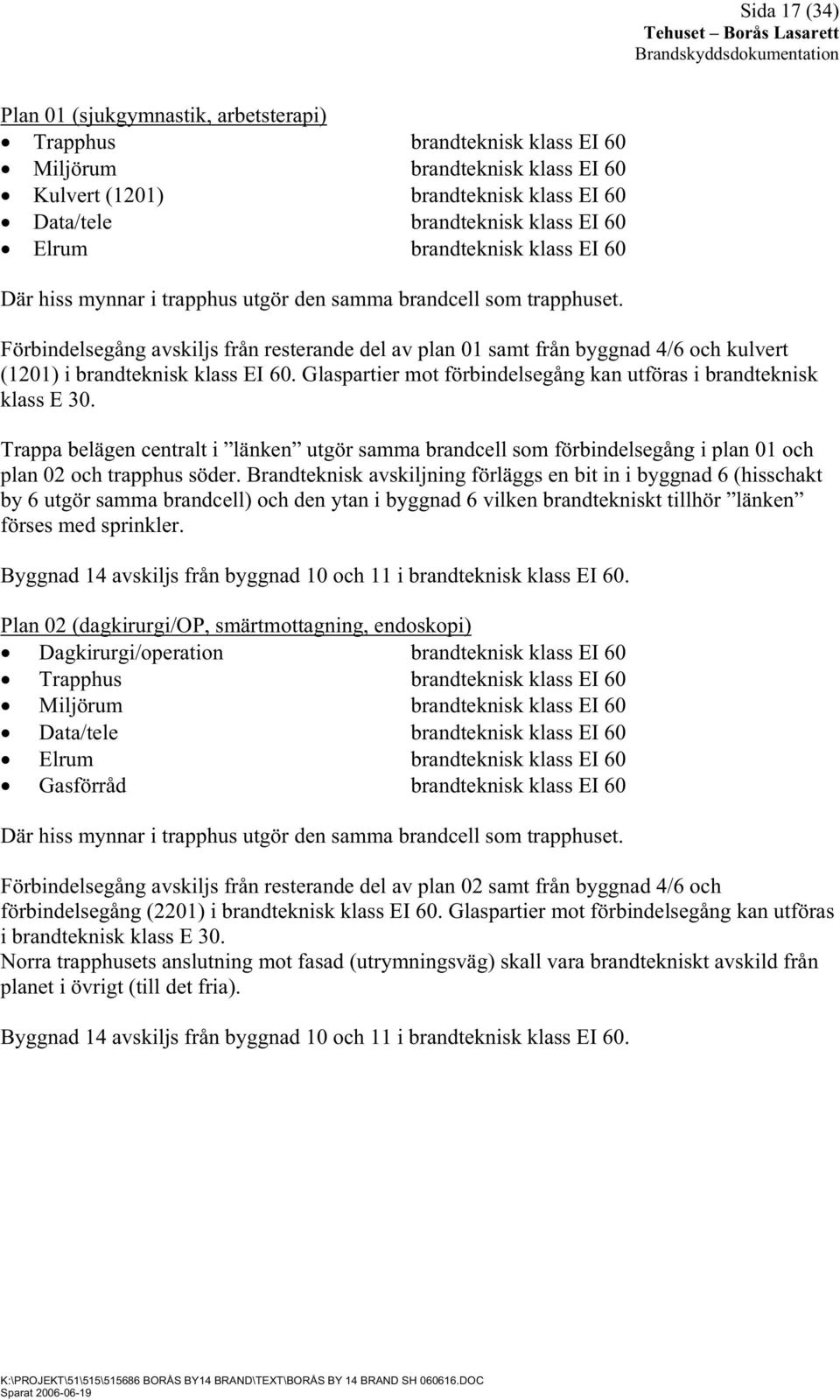 Förbindelsegång avskiljs från resterande del av plan 01 samt från byggnad 4/6 och kulvert (1201) i brandteknisk klass EI 60. Glaspartier mot förbindelsegång kan utföras i brandteknisk klass E 30.