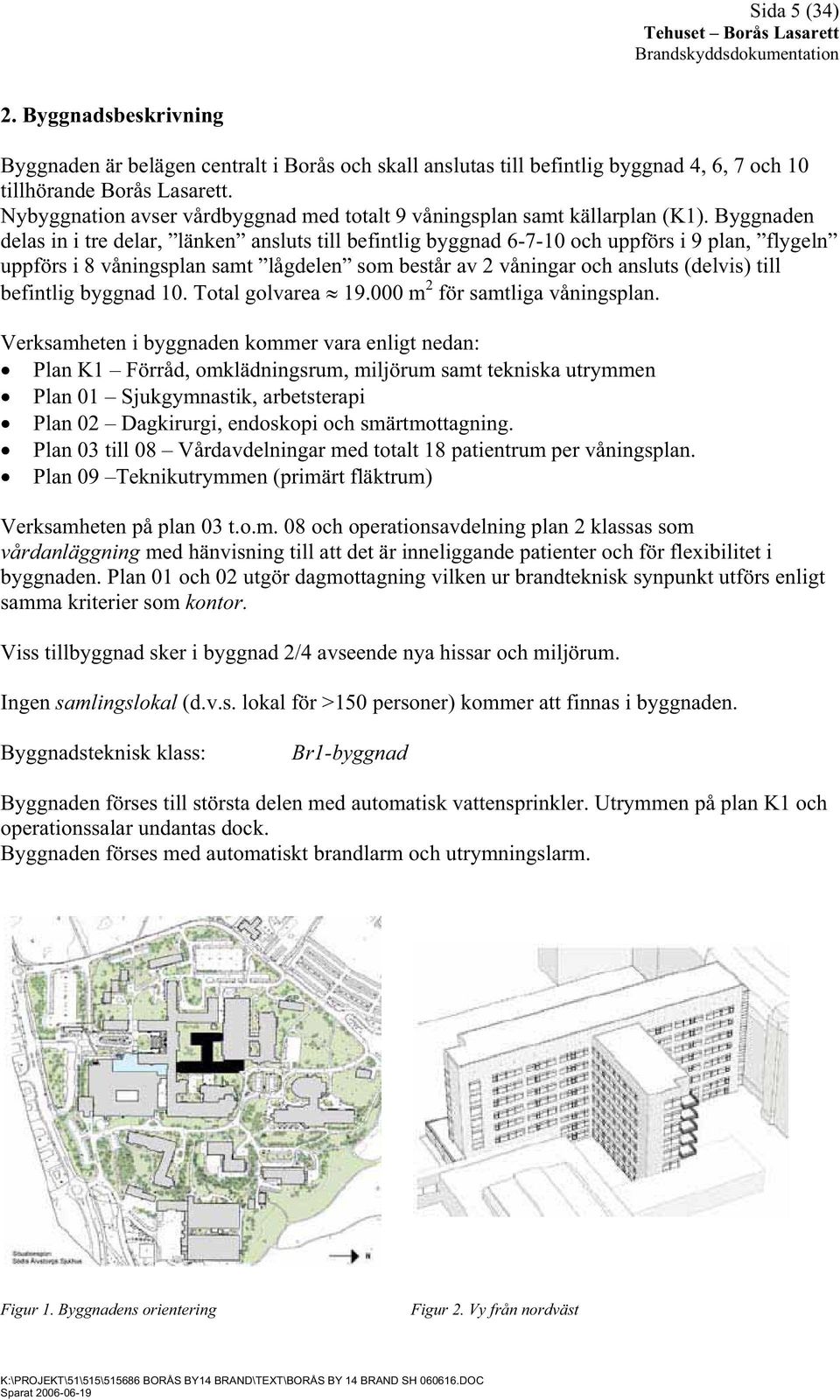 Byggnaden delas in i tre delar, länken ansluts till befintlig byggnad 6-7-10 och uppförs i 9 plan, flygeln uppförs i 8 våningsplan samt lågdelen som består av 2 våningar och ansluts (delvis) till