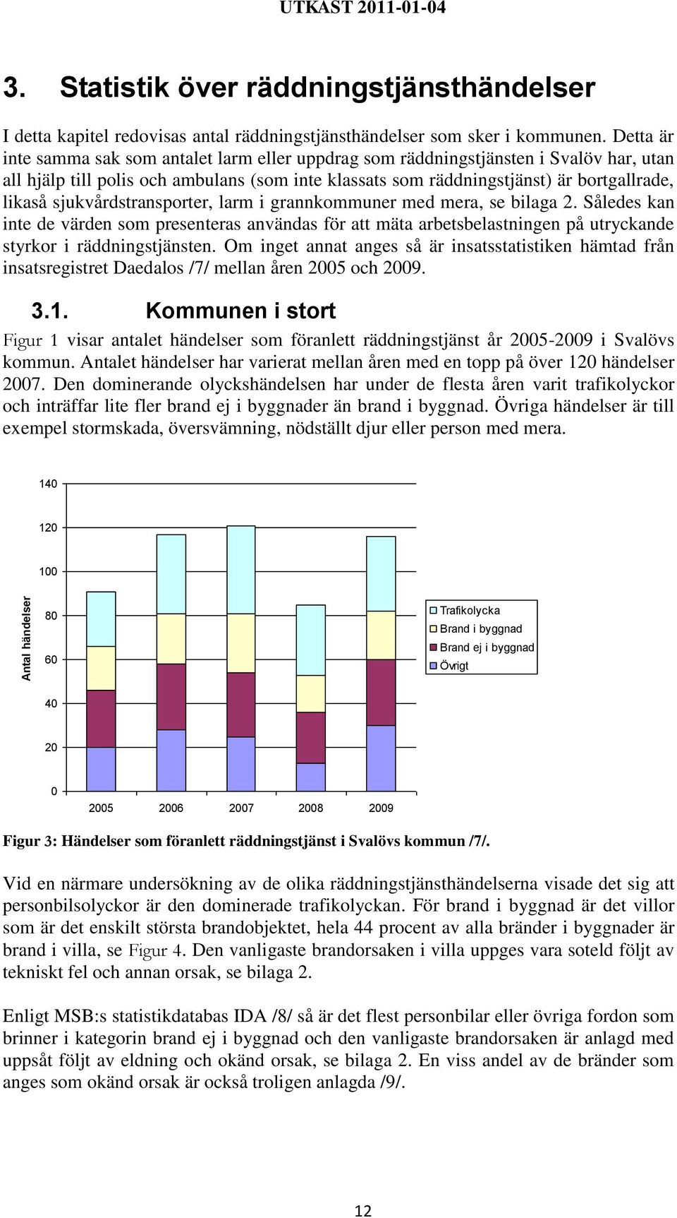 sjukvårdstransporter, larm i grannkommuner med mera, se bilaga 2. Således kan inte de värden som presenteras användas för att mäta arbetsbelastningen på utryckande styrkor i räddningstjänsten.