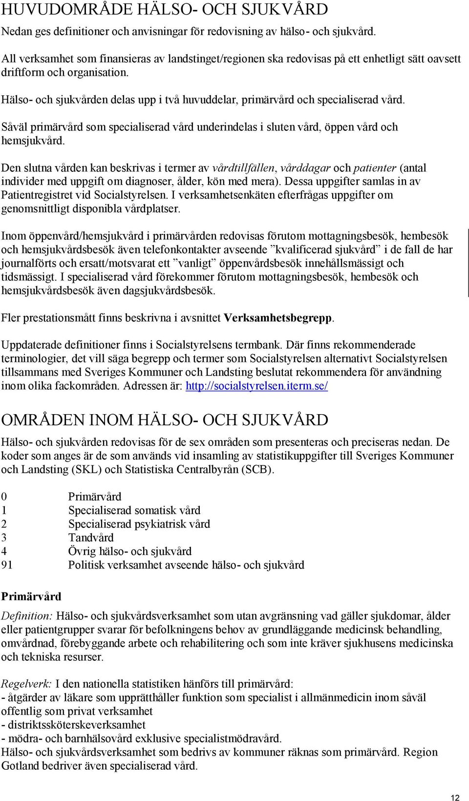 Hälso- och sjukvården delas upp i två huvuddelar, primärvård och specialiserad vård. Såväl primärvård som specialiserad vård underindelas i sluten vård, öppen vård och hemsjukvård.