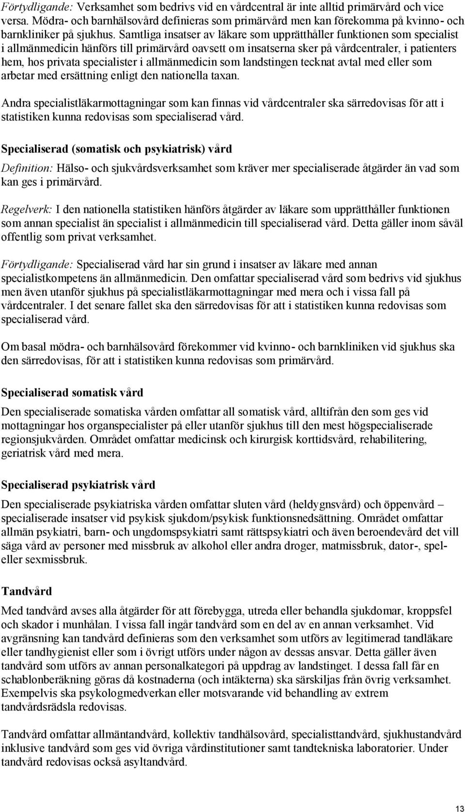 Samtliga insatser av läkare som upprätthåller funktionen som specialist i allmänmedicin hänförs till primärvård oavsett om insatserna sker på vårdcentraler, i patienters hem, hos privata specialister