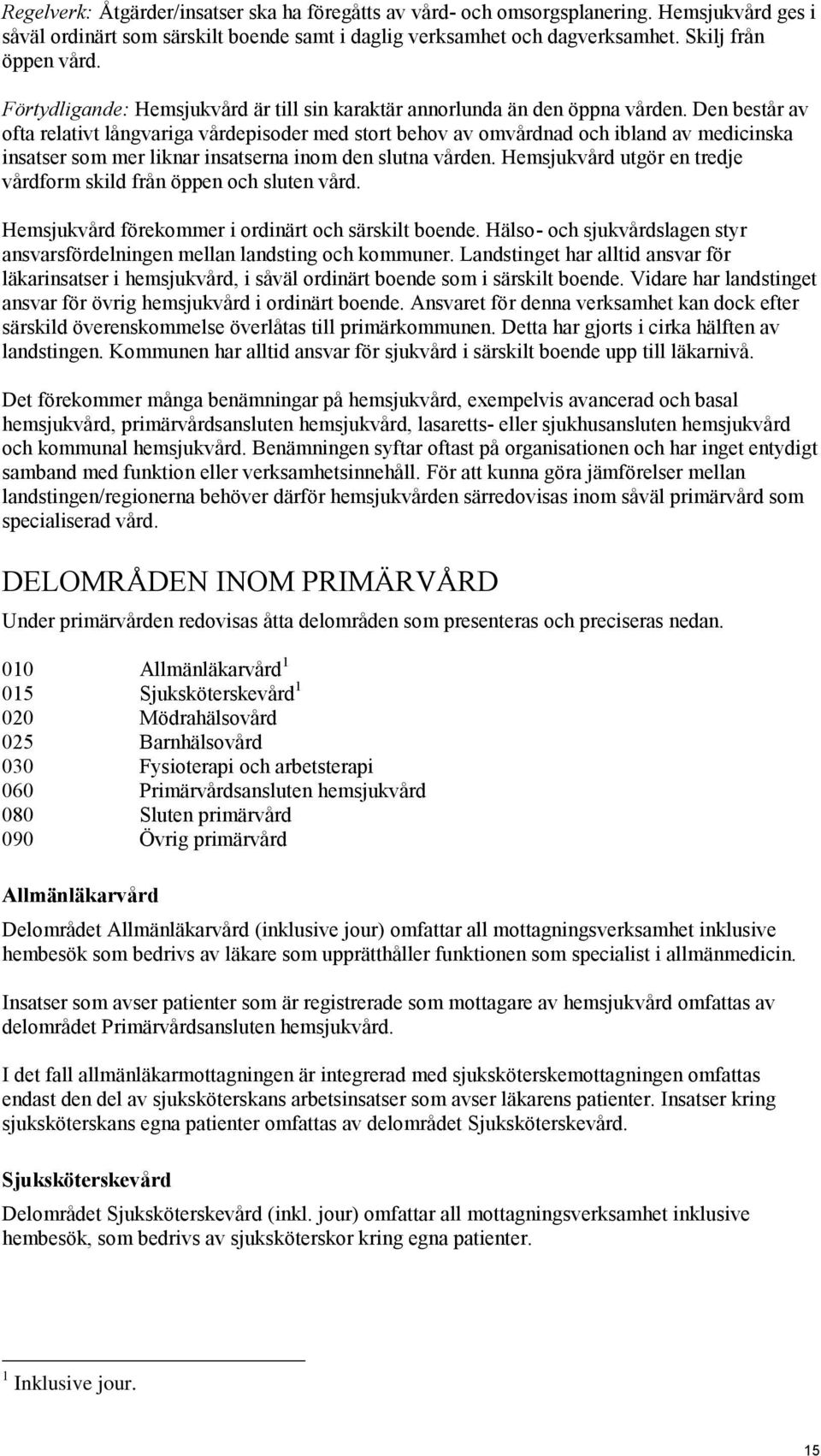 Den består av ofta relativt långvariga vårdepisoder med stort behov av omvårdnad och ibland av medicinska insatser som mer liknar insatserna inom den slutna vården.