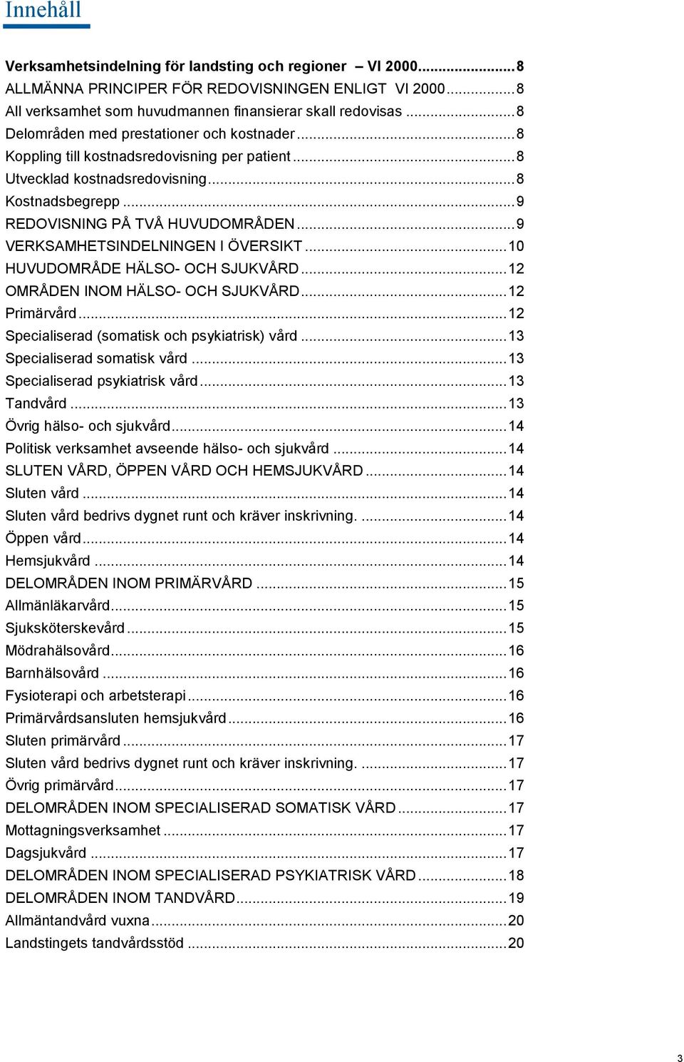 .. 9 VERKSAMHETSINDELNINGEN I ÖVERSIKT... 10 HUVUDOMRÅDE HÄLSO- OCH SJUKVÅRD... 12 OMRÅDEN INOM HÄLSO- OCH SJUKVÅRD... 12 Primärvård... 12 Specialiserad (somatisk och psykiatrisk) vård.