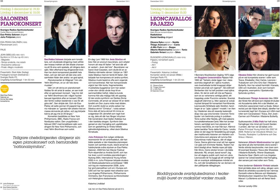 Pianokonsert (2007) PAUS Jean Sibelius (1865-1957) Symfoni nr 2 D-dur op 43 (1901) -Allegretto -Tempo andante, ma rubato -Vivacissimo (attacca) - -Finale: Allegro moderato Presentatör: Boel Adler