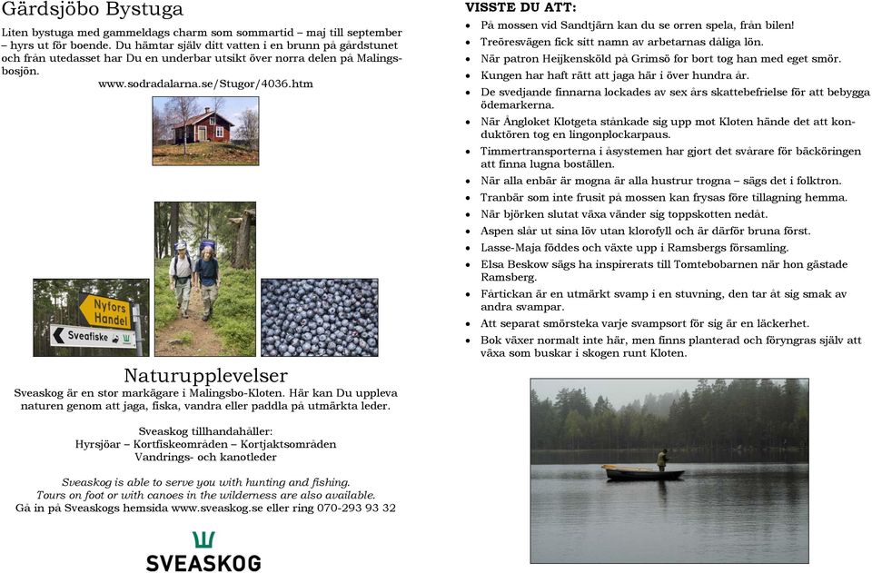 htm Naturupplevelser Sveaskog är en stor markägare i Malingsbo-Kloten. Här kan Du uppleva naturen genom att jaga, fiska, vandra eller paddla på utmärkta leder.