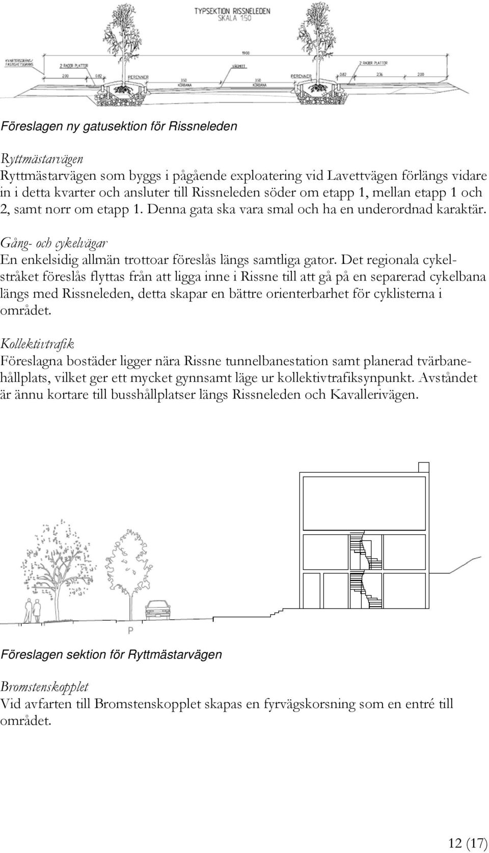 Det regionala cykelstråket föreslås flyttas från att ligga inne i Rissne till att gå på en separerad cykelbana längs med Rissneleden, detta skapar en bättre orienterbarhet för cyklisterna i området.