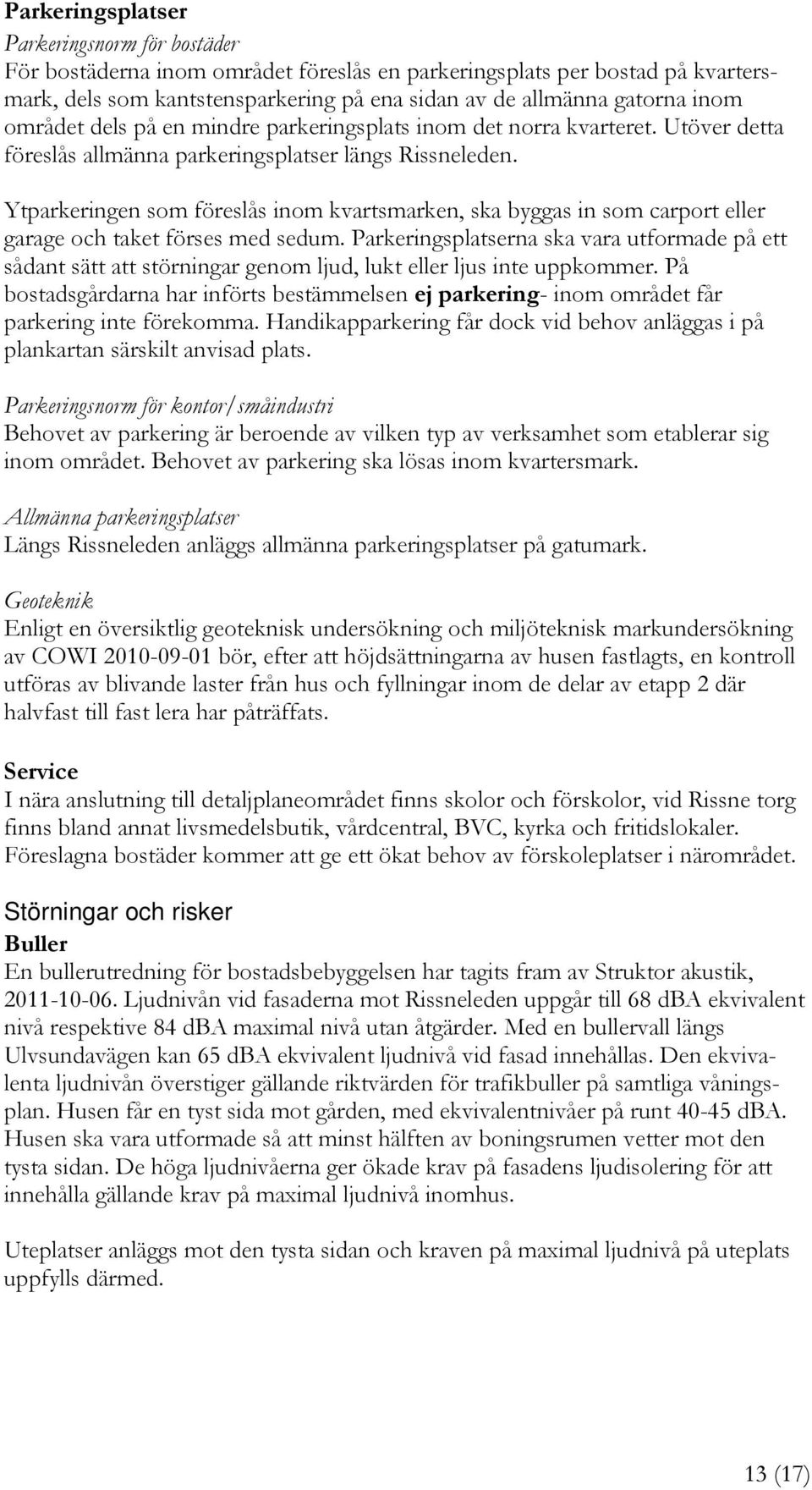 Ytparkeringen som föreslås inom kvartsmarken, ska byggas in som carport eller garage och taket förses med sedum.