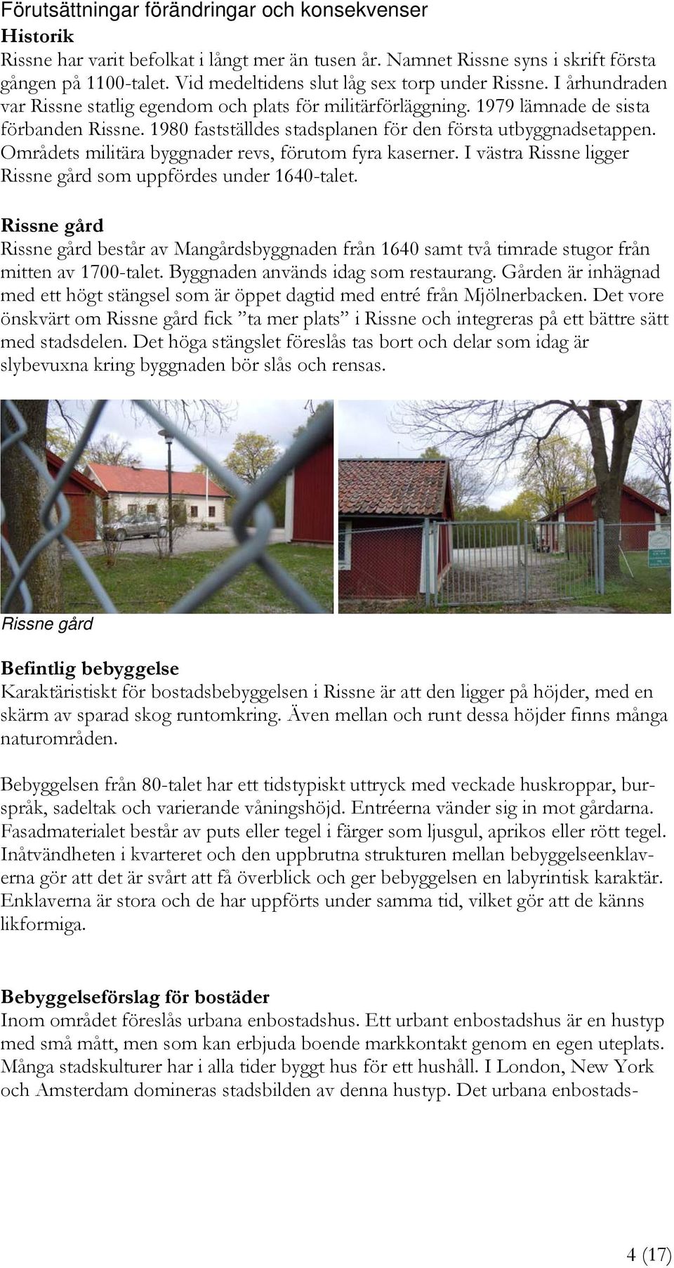 1980 fastställdes stadsplanen för den första utbyggnadsetappen. Områdets militära byggnader revs, förutom fyra kaserner. I västra Rissne ligger Rissne gård som uppfördes under 1640-talet.