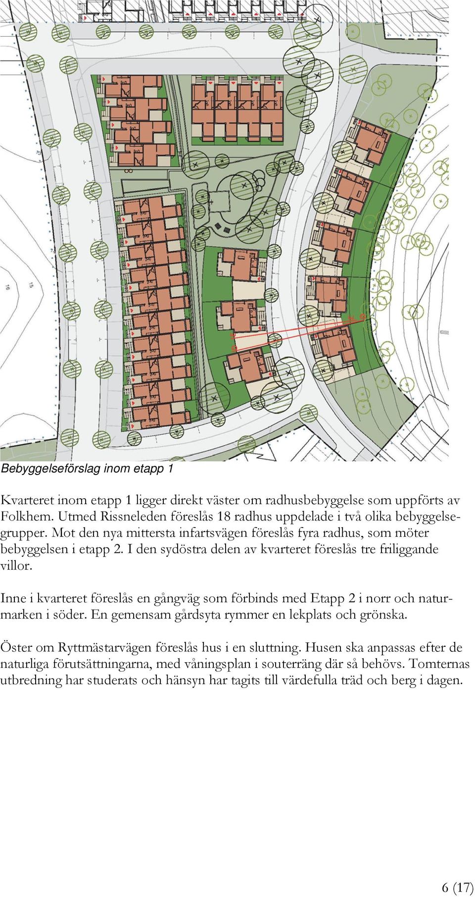 I den sydöstra delen av kvarteret föreslås tre friliggande villor. Inne i kvarteret föreslås en gångväg som förbinds med Etapp 2 i norr och naturmarken i söder.