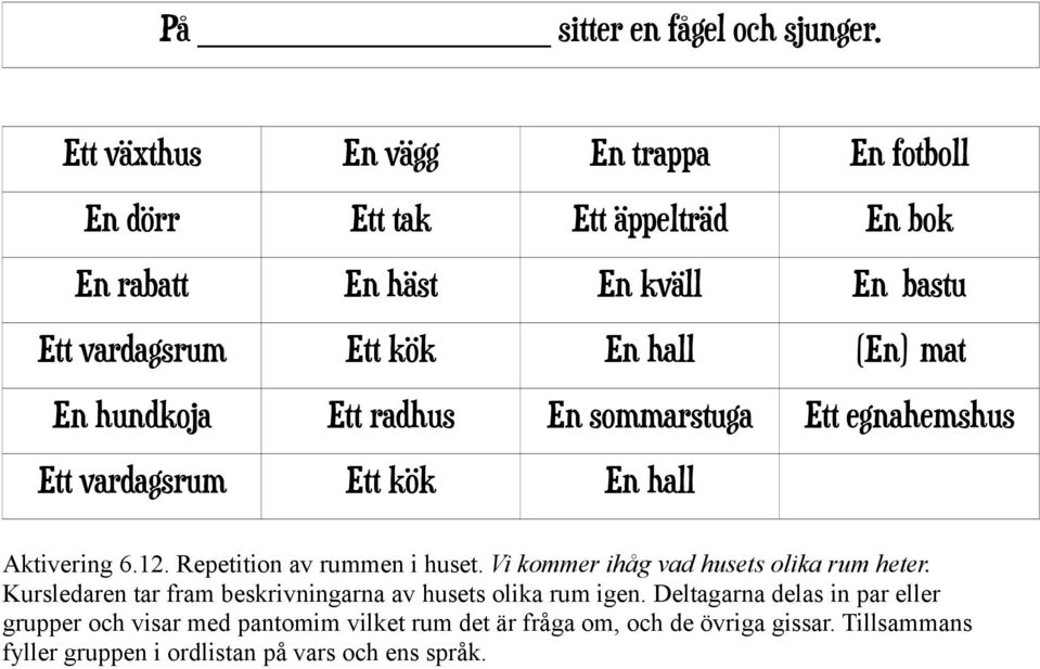 (En) mat En hundkoja Ett radhus En sommarstuga Ett egnahemshus Ett vardagsrum Ett kök En hall Aktivering 6.12. Repetition av rummen i huset.