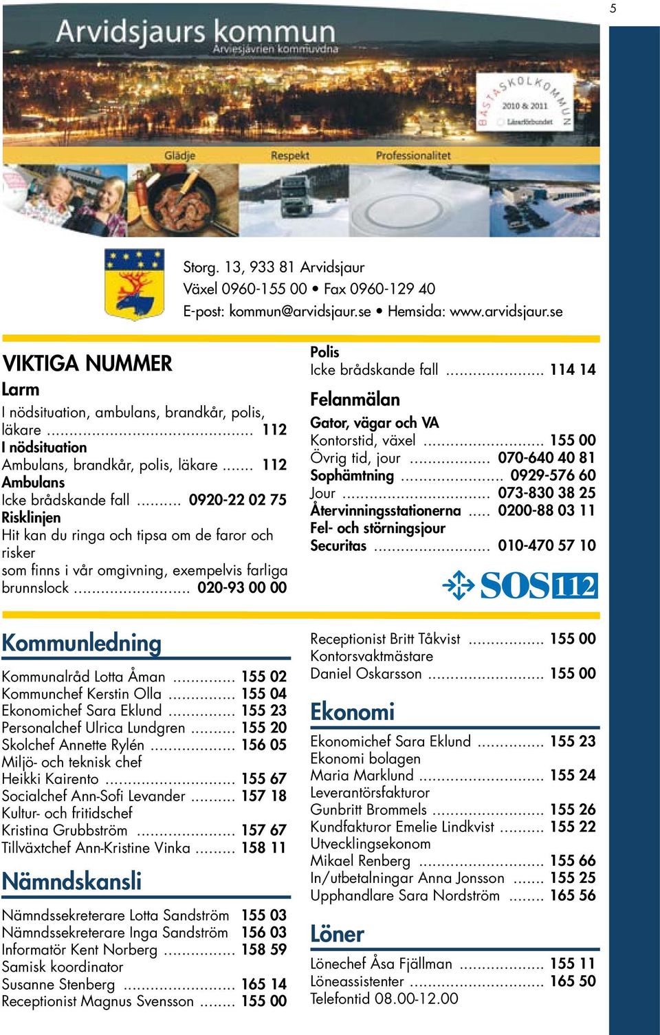 .. 0920-22 02 75 Risklinjen Hit kan du ringa och tipsa om de faror och risker som finns i vår omgivning, exempelvis farliga brunnslock... 020-93 00 00 Kommunledning Kommunalråd Lotta Åman.